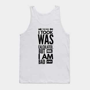 the risk I took was calculated, but man, I am bad at math Tank Top